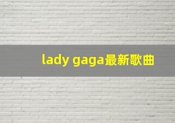 lady gaga最新歌曲